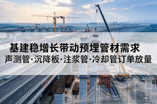 岚皋基建稳增长带动预埋监测管材需求，声测管、沉降板、注浆管订单持续放量
